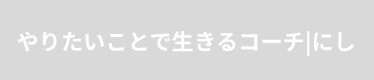 やりたいことで生きるコーチ|にし