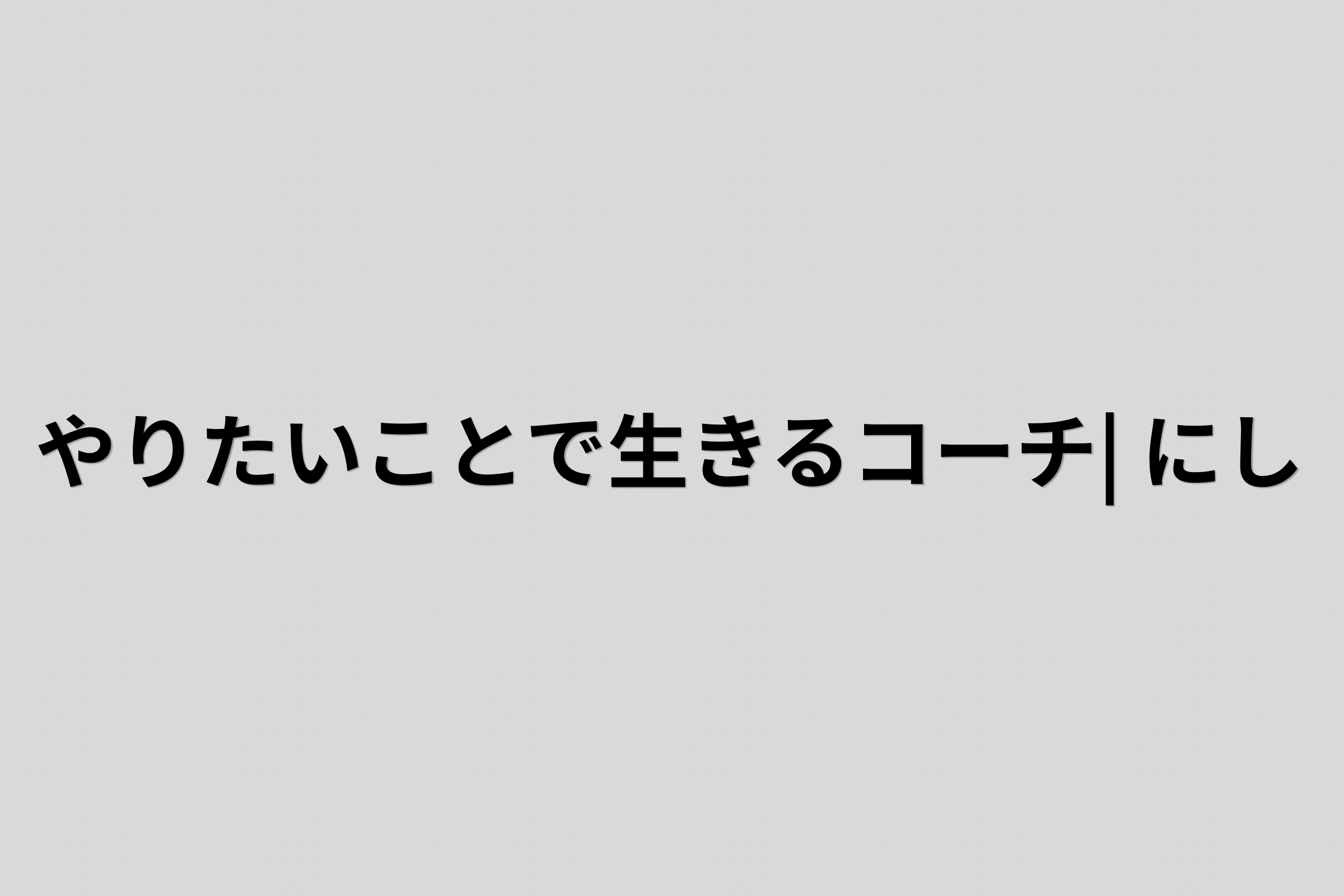 やりたいことで生きるコーチ|にし